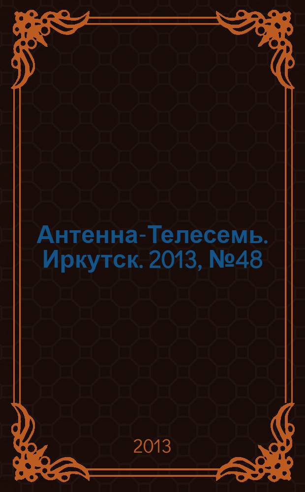 Антенна-Телесемь. Иркутск. 2013, № 48 (474)