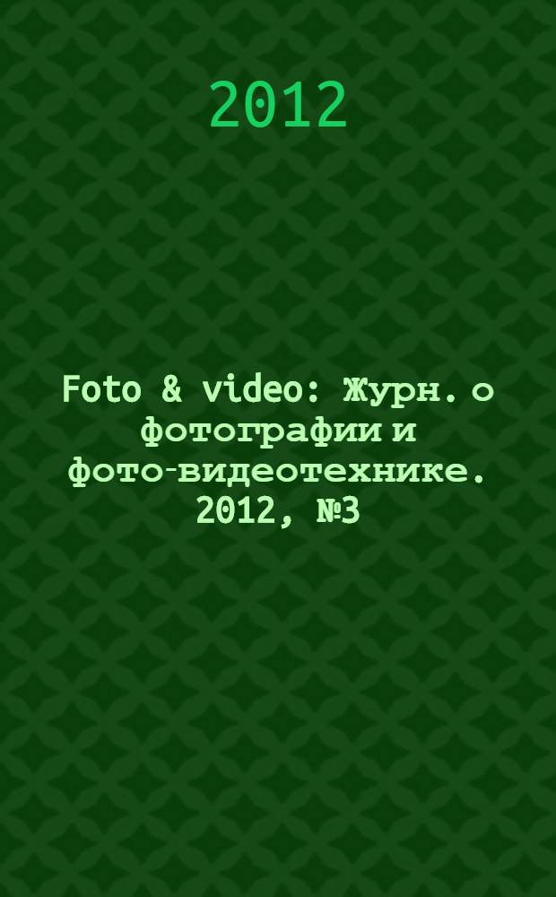 Foto & video : Журн. о фотографии и фото-видеотехнике. 2012, № 3 (179)