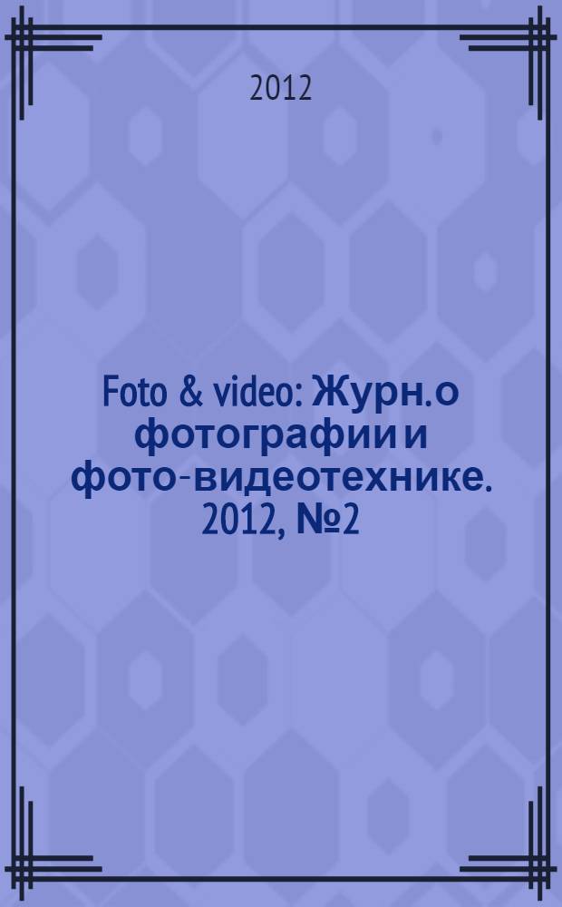 Foto & video : Журн. о фотографии и фото-видеотехнике. 2012, № 2 (178)