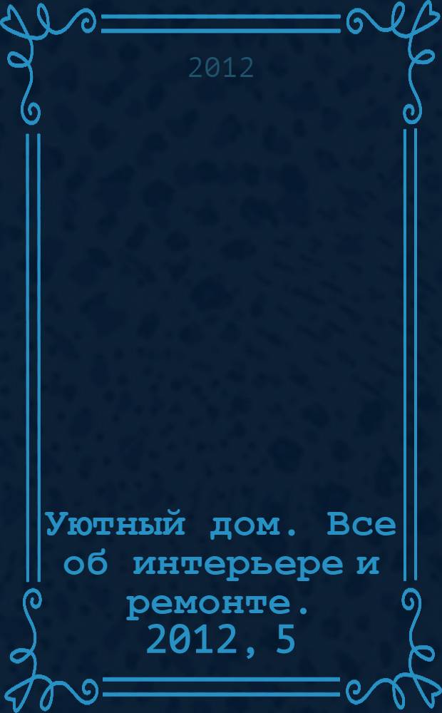 Уютный дом. Все об интерьере и ремонте. 2012, 5 (76)