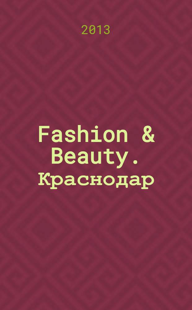 Fashion & Beauty. Краснодар : style-гид журнал о моде, красоте и здоровье ежемесячное рекламно-информационное издание. 2013, № 8