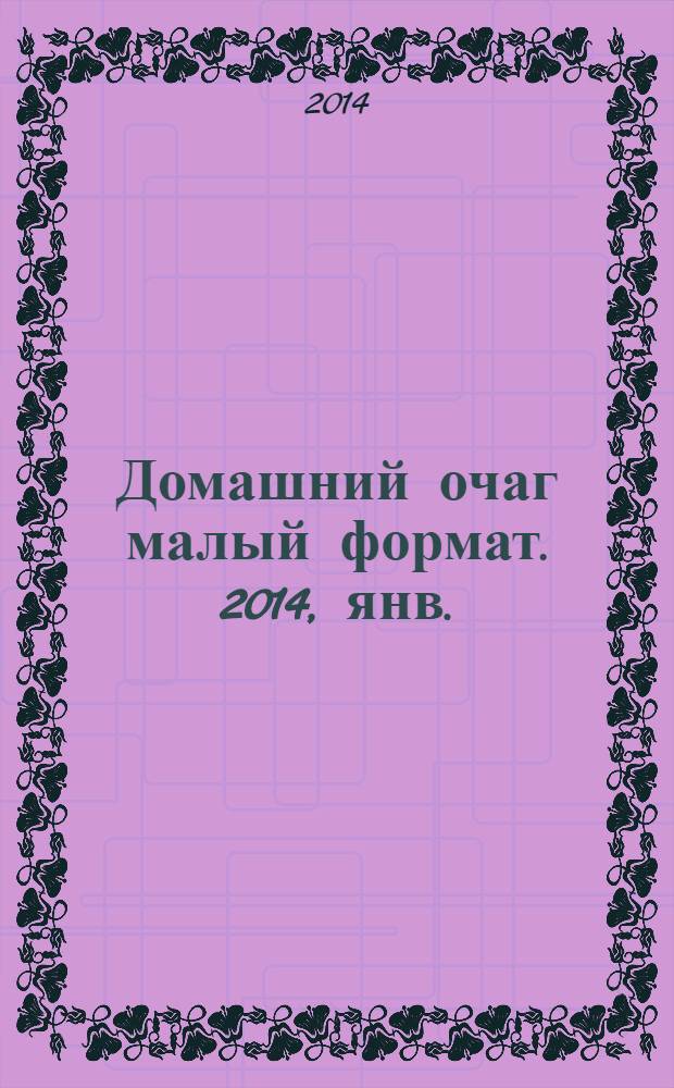 Домашний очаг [малый формат]. 2014, янв. (213)
