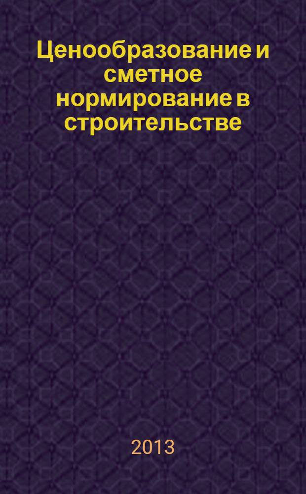 Ценообразование и сметное нормирование в строительстве : Ежемес. Всерос. информ.-аналит. журн. 2013, № 11 (358)