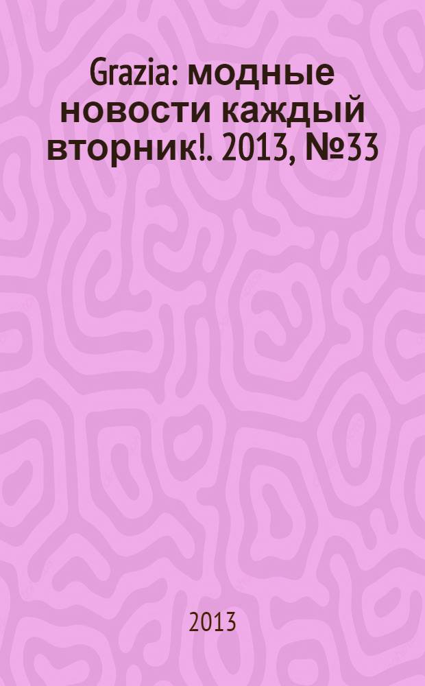 Grazia : модные новости каждый вторник !. 2013, № 33