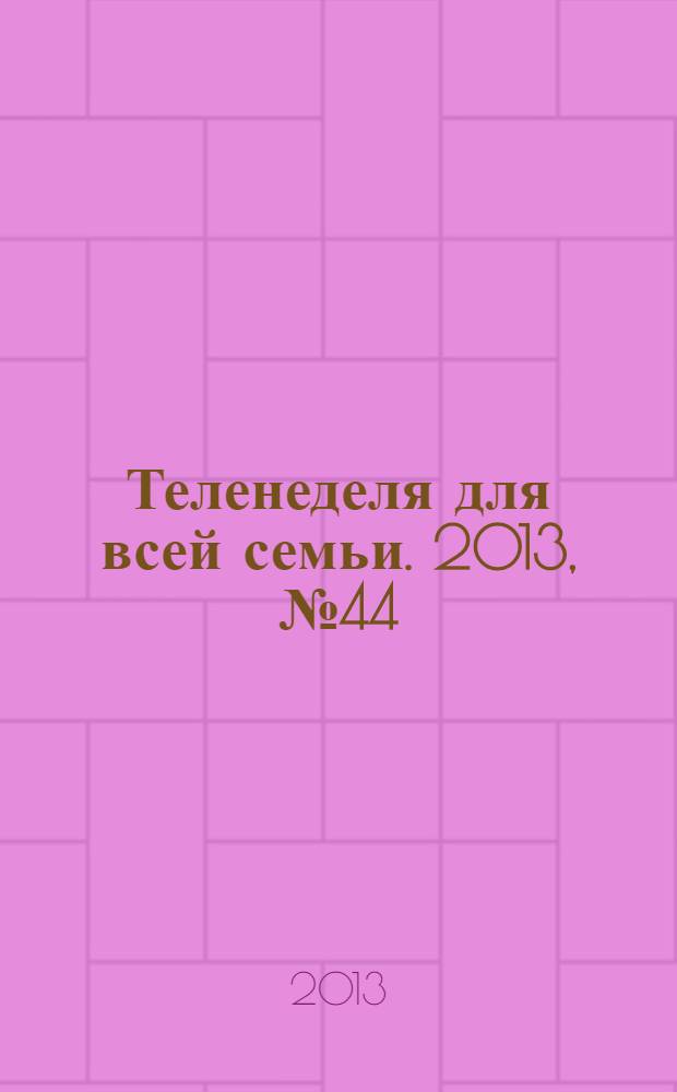 Теленеделя для всей семьи. 2013, № 44 (396)