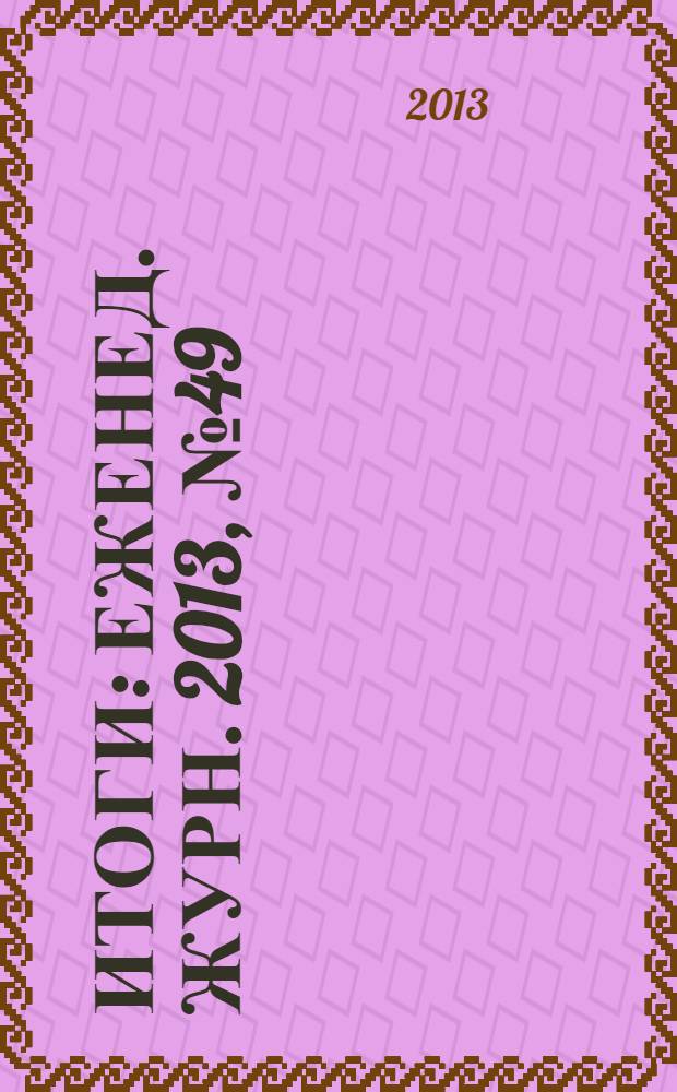 Итоги : Еженед. журн. 2013, № 49 (913)