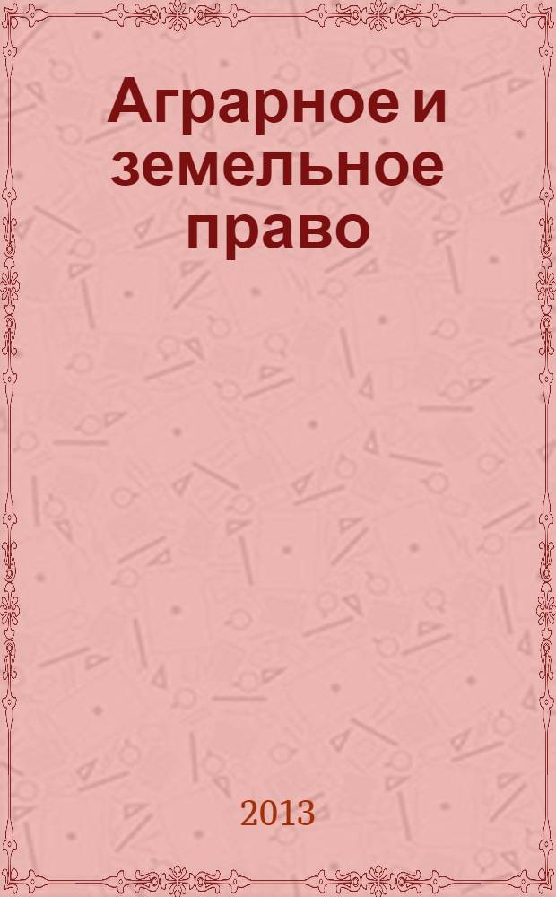 Аграрное и земельное право : научно-практический и информационно-аналитический ежемесячный журнал. 2013, № 10 (106)
