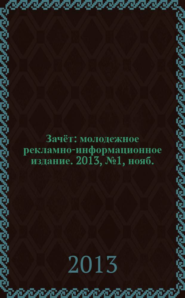 Зачёт : молодежное рекламно-информационное издание. 2013, № 1, нояб.