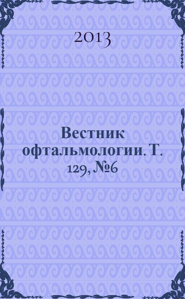 Вестник офтальмологии. Т. 129, № 6