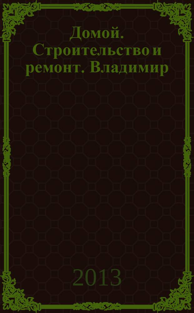 Домой. Строительство и ремонт. Владимир : рекламное издание. 2013, № 48 (397)