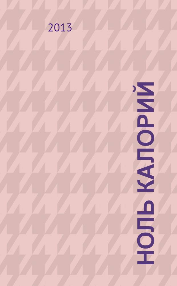 Ноль калорий : еда и жизнь. 2013, № 4 (10)