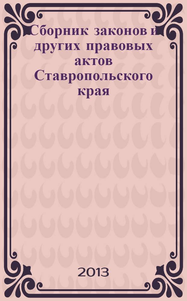 Сборник законов и других правовых актов Ставропольского края : Офиц. изд. администрации Ставроп. края. 2013, № 194 (620)