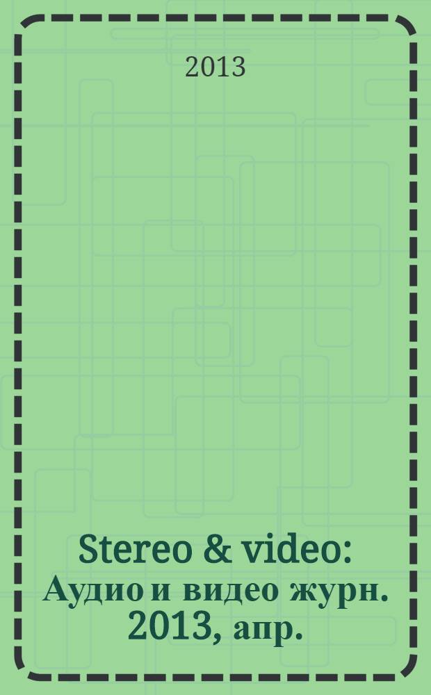 Stereo & video : Аудио и видео журн. 2013, апр. (218)