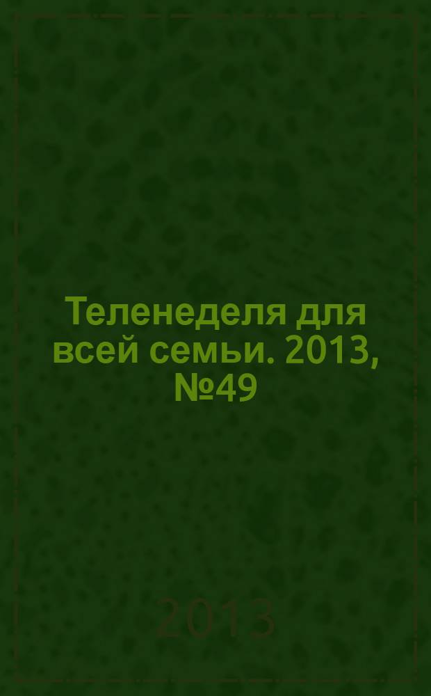 Теленеделя для всей семьи. 2013, № 49