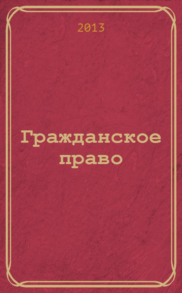 Гражданское право : научно-практическое и информационное издание. 2013, № 6