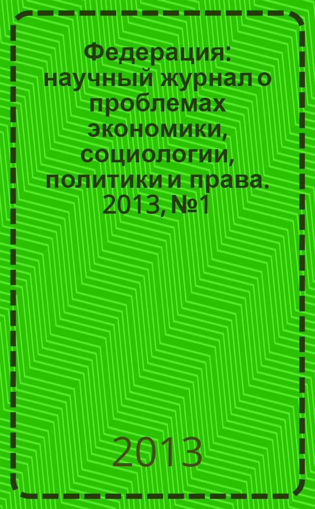 Федерация : научный журнал о проблемах экономики, социологии, политики и права. 2013, № 1/4 (102/105)