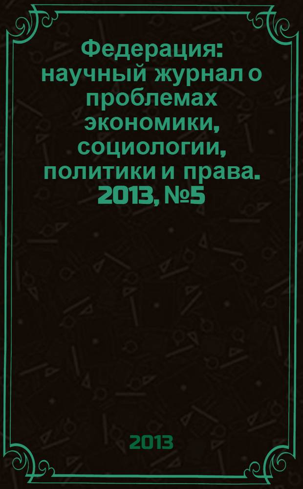 Федерация : научный журнал о проблемах экономики, социологии, политики и права. 2013, № 5/8 (106/109)