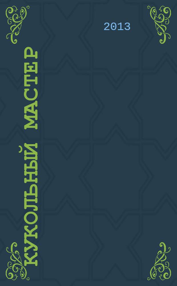 Кукольный мастер : Имена. Стиль. Дизайн. Новые технологии Для профессионалов и любителей кукол. 2013, № 4 (40)