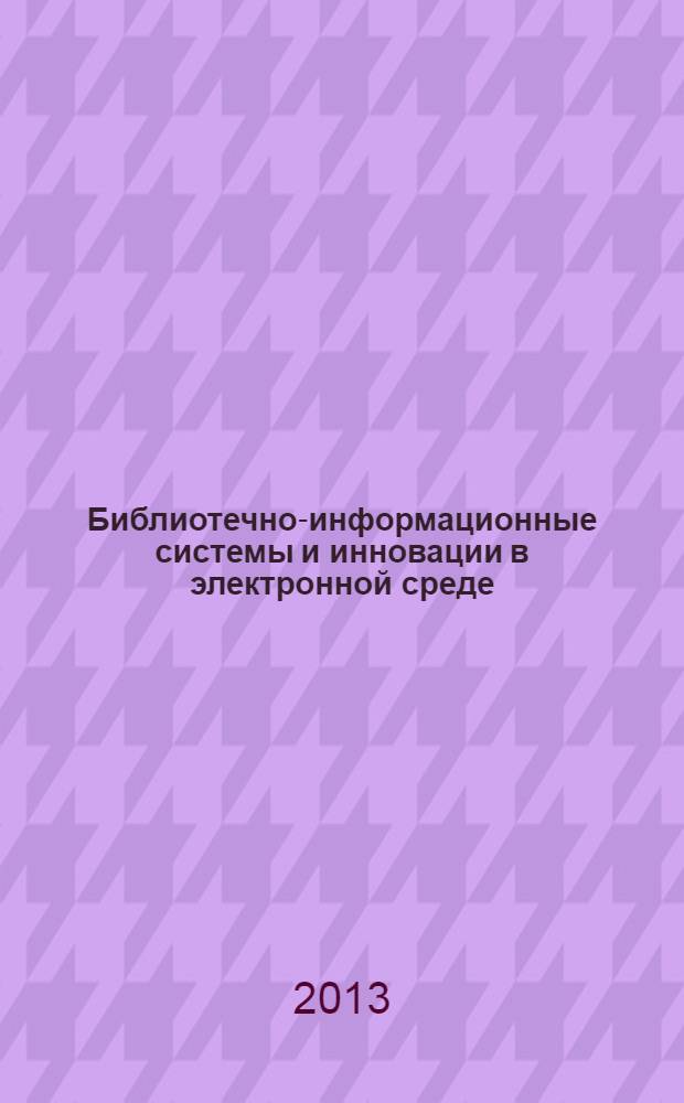 Библиотечно-информационные системы и инновации в электронной среде : библиографическая информация. 2013, вып. 11