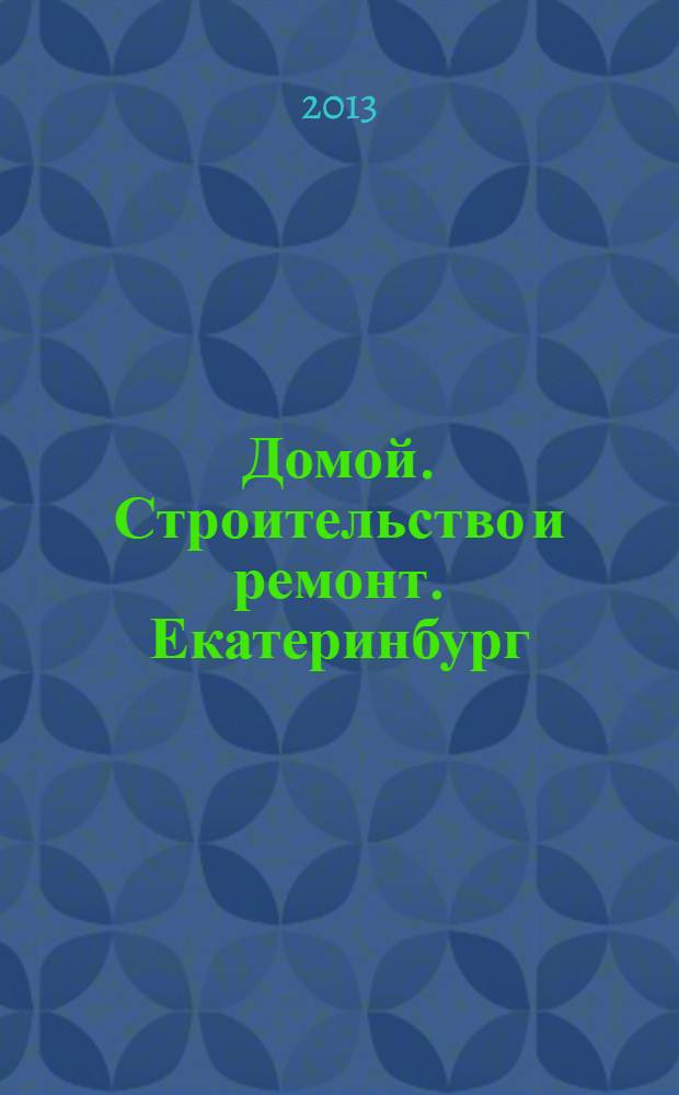 Домой. Строительство и ремонт. Екатеринбург : рекламное издание. 2013, № 45 (430)