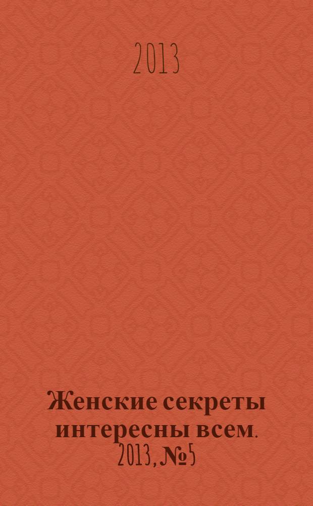 Женские секреты интересны всем. 2013, № 5
