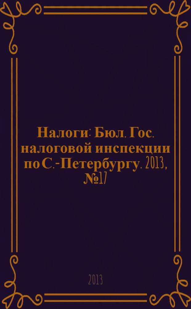 Налоги : Бюл. Гос. налоговой инспекции по С.-Петербургу. 2013, № 17 (378) : Налоговое администрирование