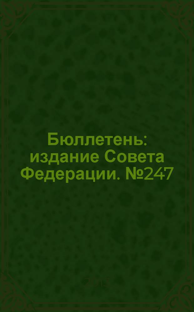 Бюллетень : издание Совета Федерации. № 247 (446)