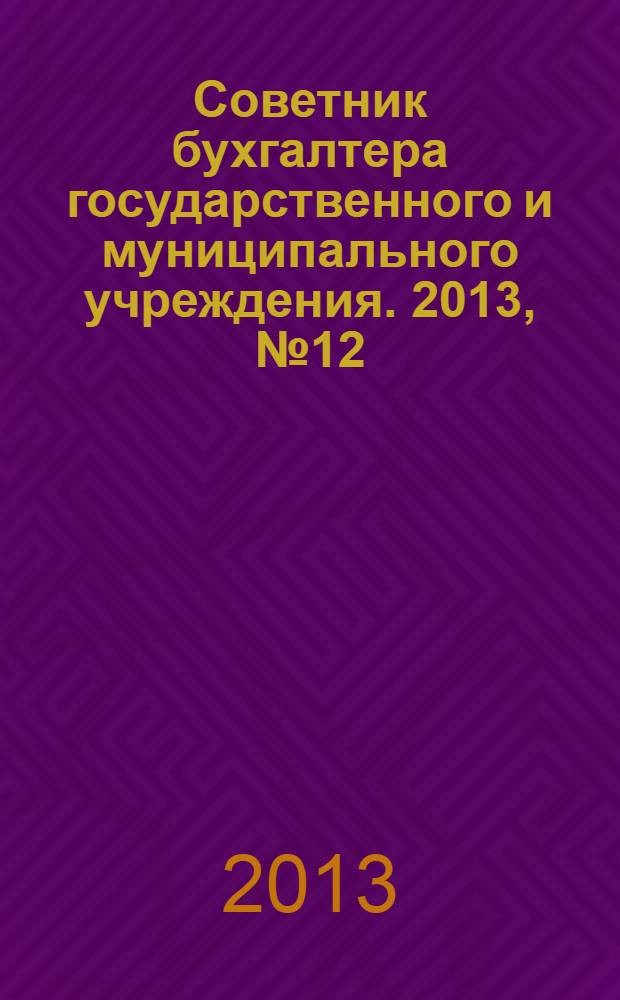 Советник бухгалтера государственного и муниципального учреждения. 2013, № 12 (108)