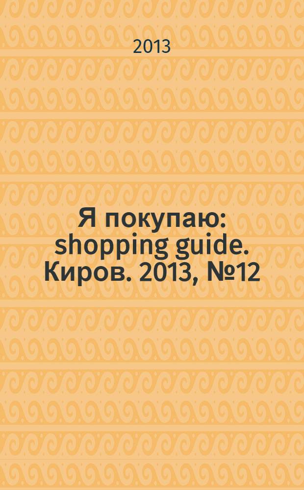 Я покупаю : shopping guide. Киров. 2013, № 12/2014, № 1