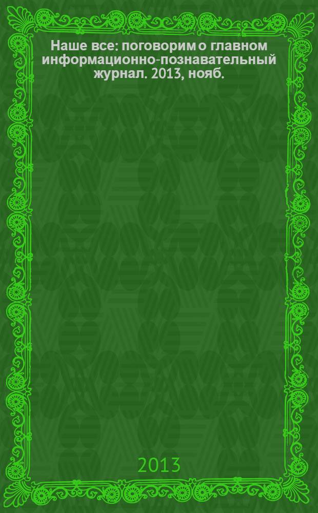 Наше все : поговорим о главном информационно-познавательный журнал. 2013, нояб./дек. (7)