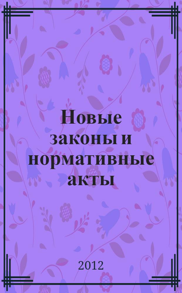 Новые законы и нормативные акты : Прил. к "Рос. газ.". 2012, № 12