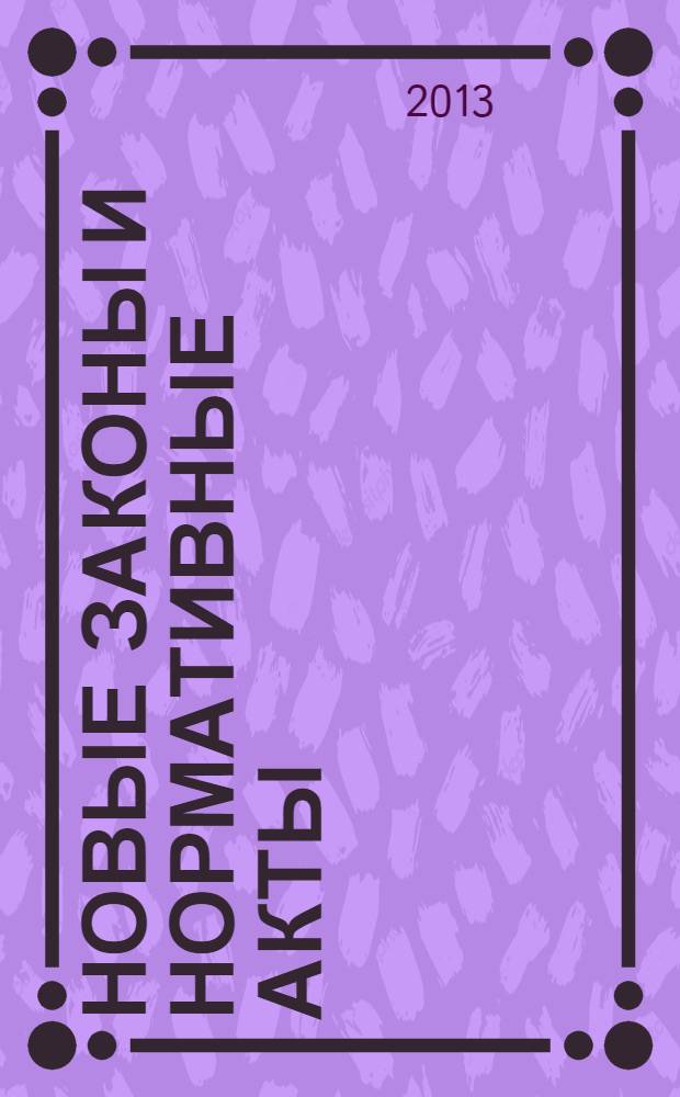 Новые законы и нормативные акты : Прил. к "Рос. газ.". 2013, № 1