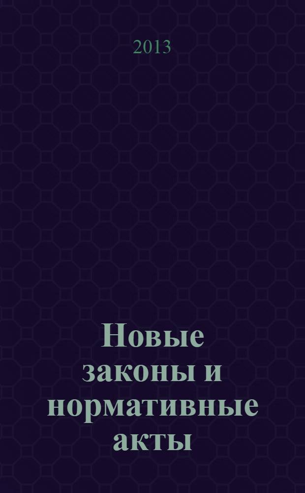 Новые законы и нормативные акты : Прил. к "Рос. газ.". 2013, № 16