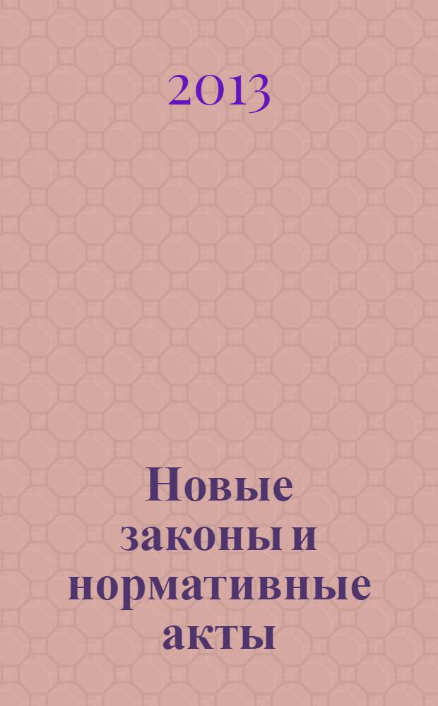 Новые законы и нормативные акты : Прил. к "Рос. газ.". 2013, № 19