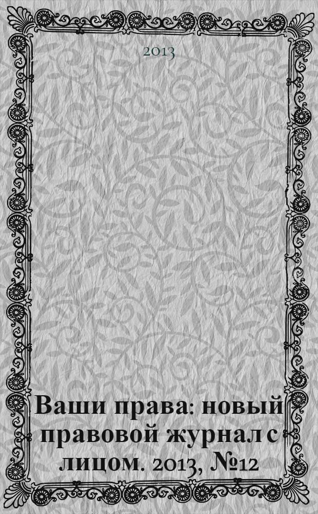 Ваши права : новый правовой журнал с лицом. 2013, № 12
