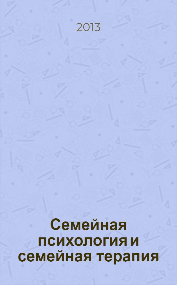Семейная психология и семейная терапия : Ежекварт. науч.-практ. журн. 2013, № 2