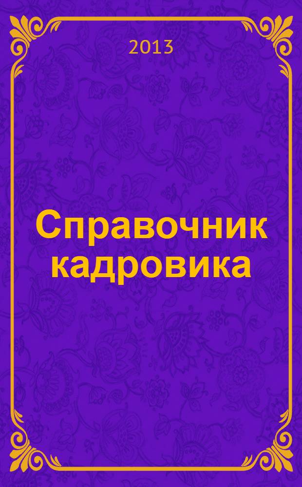 Справочник кадровика : Журн. руководителя кадровой службы. 2013, № 4