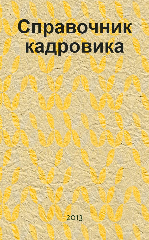 Справочник кадровика : Журн. руководителя кадровой службы. 2013, № 8