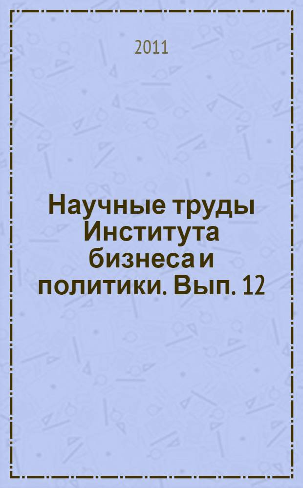 Научные труды Института бизнеса и политики. Вып. 12 : Вопросы экономики и управления