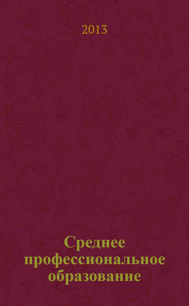 Среднее профессиональное образование : Прил. к журн. "СПО". 2013, № 11