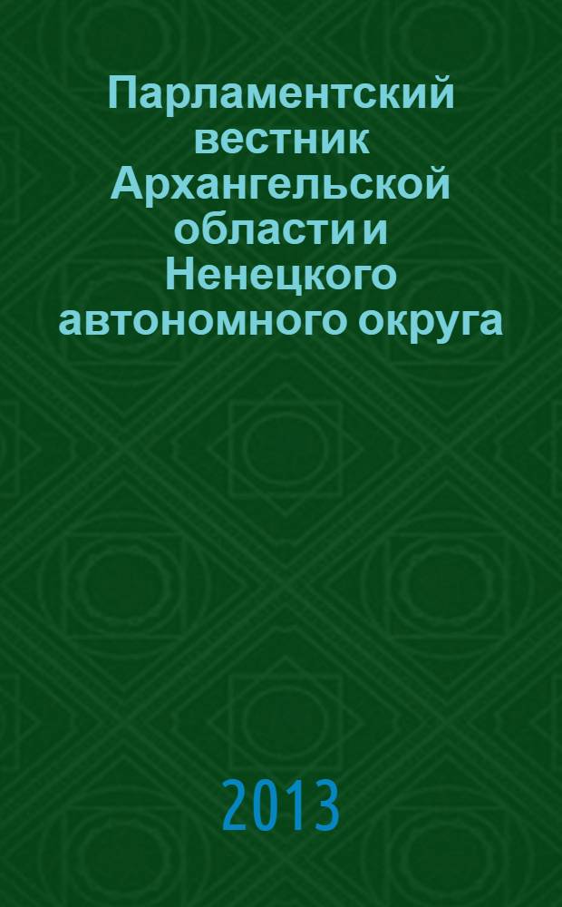 Парламентский вестник Архангельской области и Ненецкого автономного округа : журнал. 2013, № 4 (4)