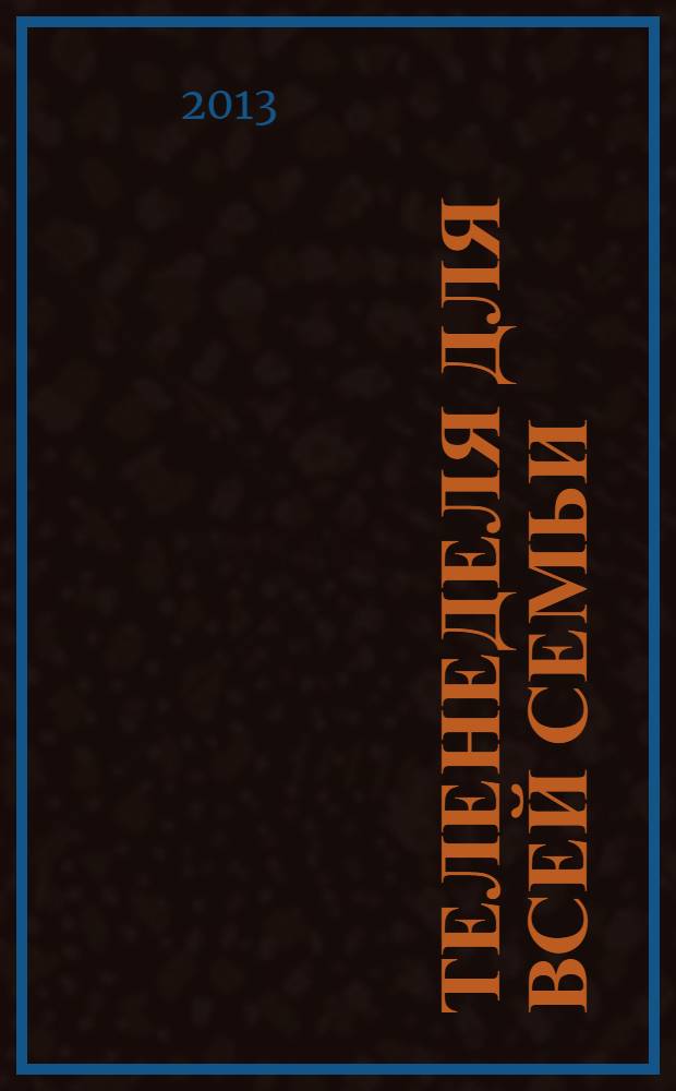 Теленеделя для всей семьи : ТВ-программы Воронежа, Белгорода, Курска, Липецка, Орла и Тамбова. 2013, № 49 (400)