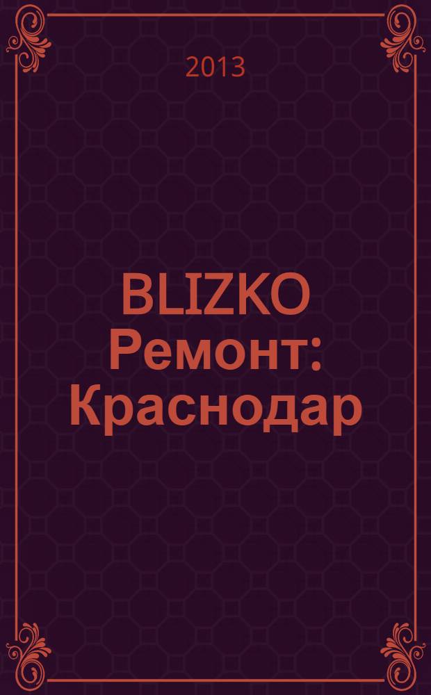 BLIZKO Ремонт: Краснодар : рекламный каталог строительных и отделочных материалов. 2013, № 46 (118)