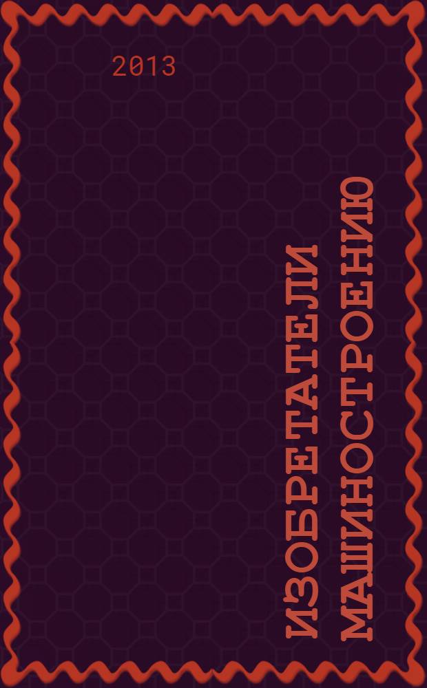 Изобретатели машиностроению : Ежекварт. информ.-техн. журн. 2013, № 12 (111)