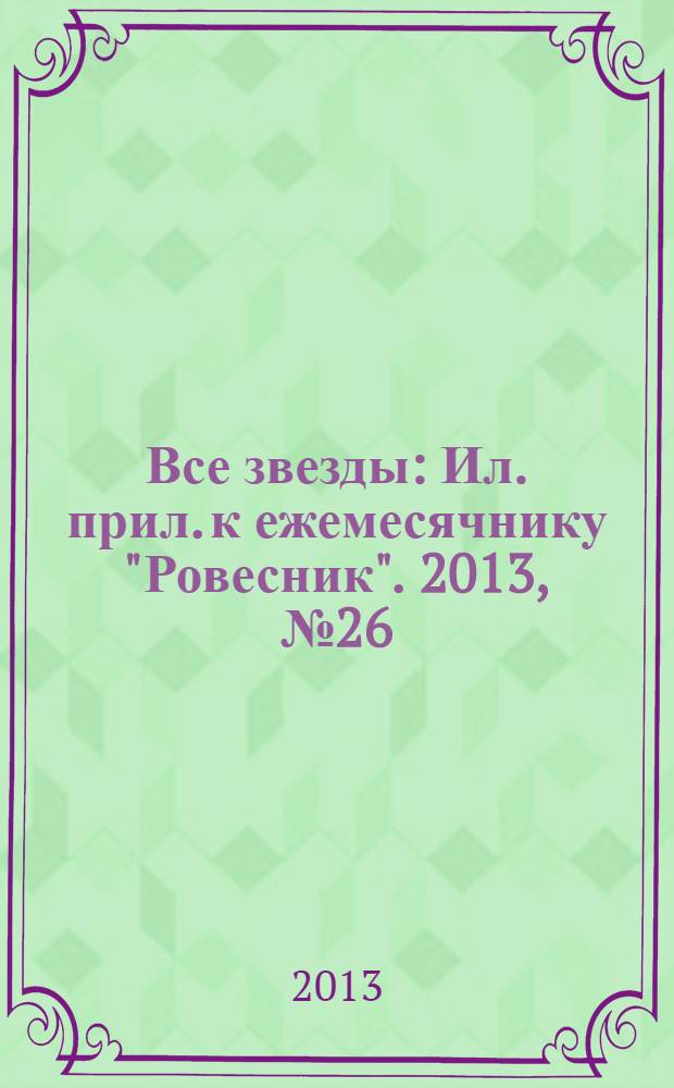 Все звезды : Ил. прил. к ежемесячнику "Ровесник". 2013, № 26 (378)
