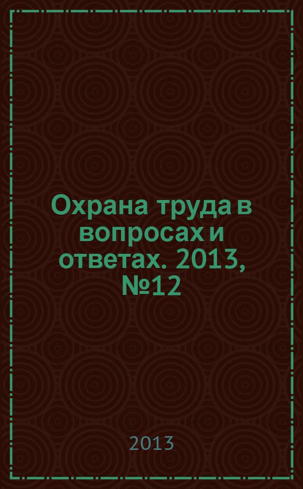 Охрана труда в вопросах и ответах. 2013, № 12