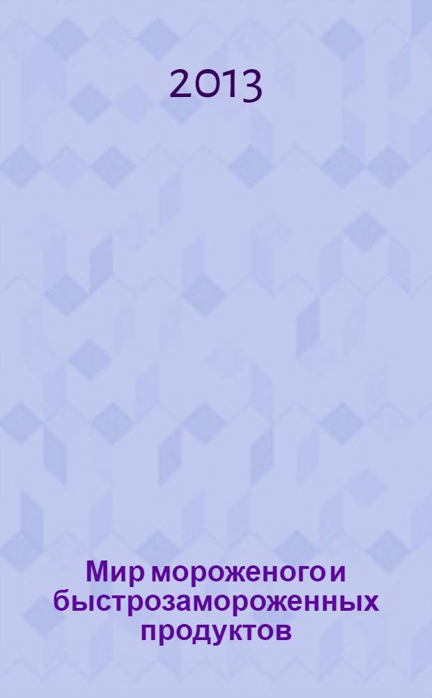 Мир мороженого и быстрозамороженных продуктов : единственный всероссийский информационно-аналитический и практический двухмесячный журнал. 2013, № 4