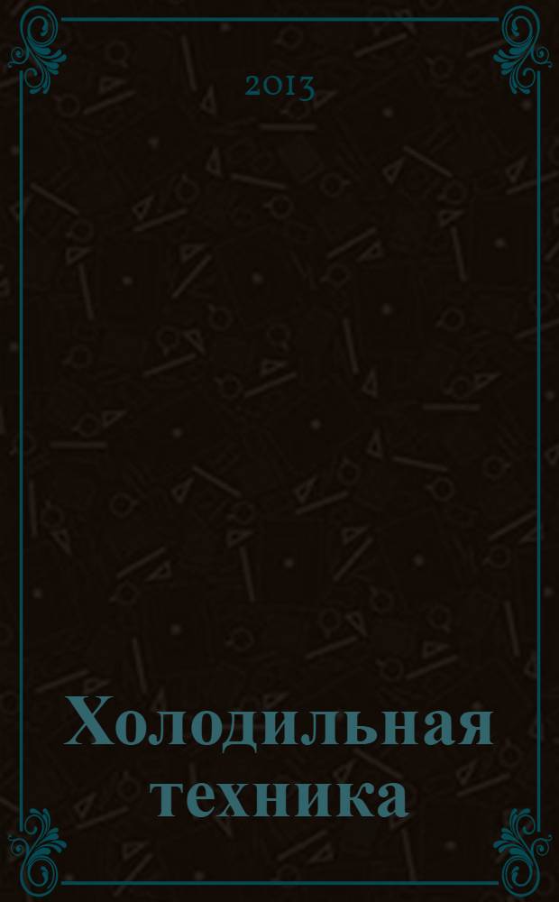 Холодильная техника : Двухмес. научно-техн. журн. Орган Всесоюз. науч.-исслед. ин-та холодильной промышленности им. А.И. Микояна. 2013, № 7