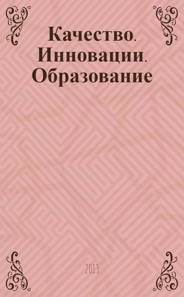 Качество. Инновации. Образование : Ежекв. науч.-практ. журн. 2013, № 9 (100)