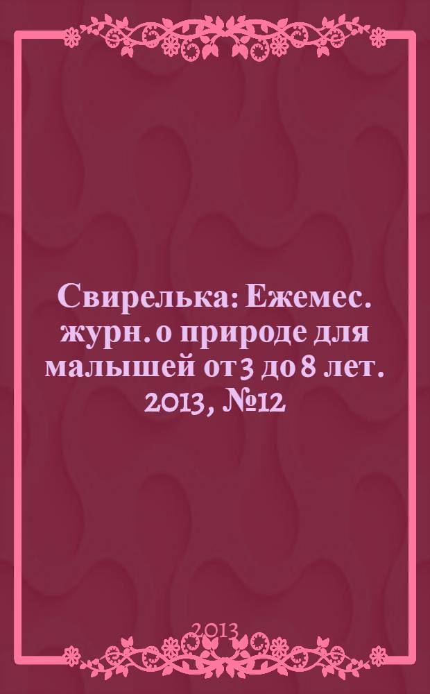 Свирелька : Ежемес. журн. о природе для малышей от 3 до 8 лет. 2013, № 12